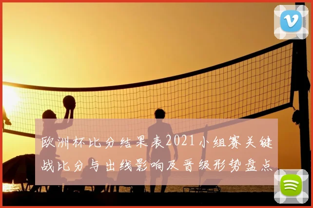 欧洲杯比分结果表2021小组赛关键战比分与出线影响及晋级形势盘点