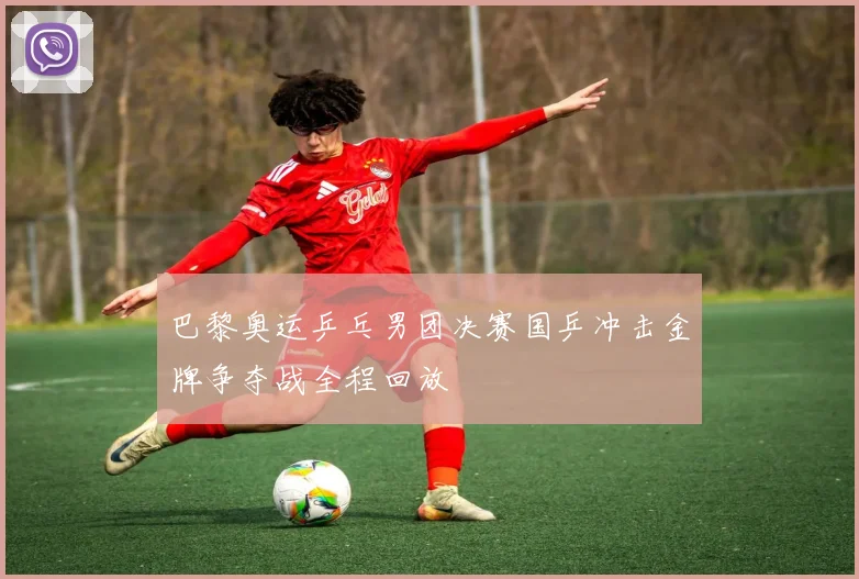 巴黎奥运乒乓男团决赛国乒冲击金牌争夺战全程回放