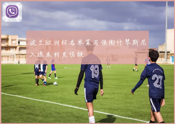 波兰欧洲杯名单莱万领衔什琴斯尼入选米利克伤缺
