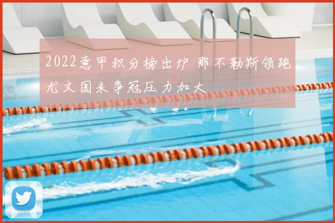 2022意甲积分榜出炉 那不勒斯领跑尤文国米争冠压力加大