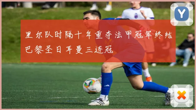 里尔队时隔十年重夺法甲冠军终结巴黎圣日耳曼三连冠