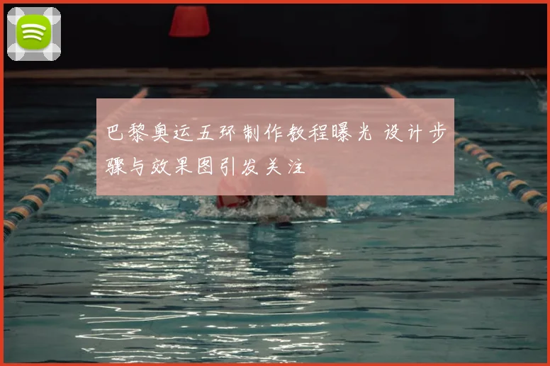 巴黎奥运五环制作教程曝光 设计步骤与效果图引发关注