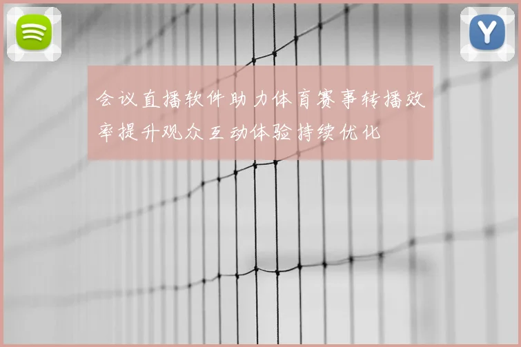 会议直播软件助力体育赛事转播效率提升观众互动体验持续优化