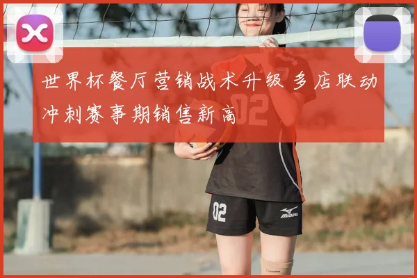 世界杯餐厅营销战术升级 多店联动冲刺赛事期销售新高