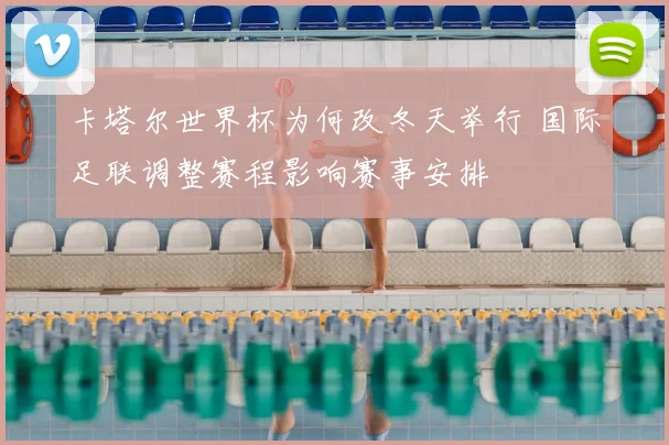 卡塔尔世界杯为何改冬天举行 国际足联调整赛程影响赛事安排