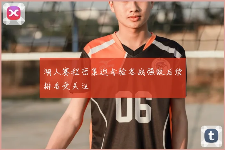 湖人赛程密集迎考验客战强敌后续排名受关注