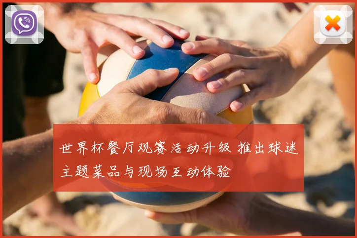 世界杯餐厅观赛活动升级 推出球迷主题菜品与现场互动体验