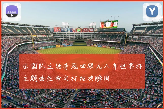 法国队主场夺冠回顾九八年世界杯主题曲生命之杯经典瞬间