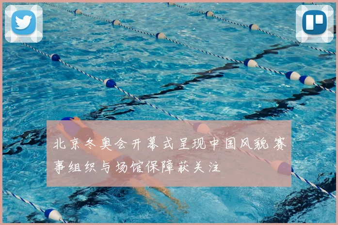 北京冬奥会开幕式呈现中国风貌 赛事组织与场馆保障获关注