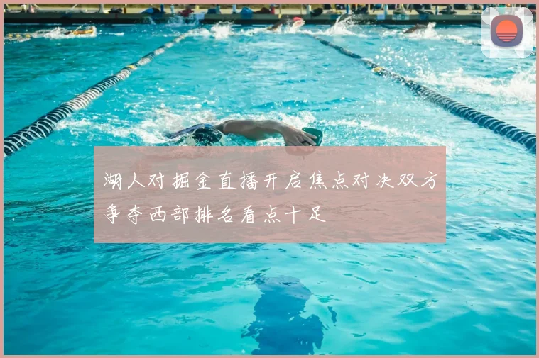 湖人对掘金直播开启焦点对决双方争夺西部排名看点十足