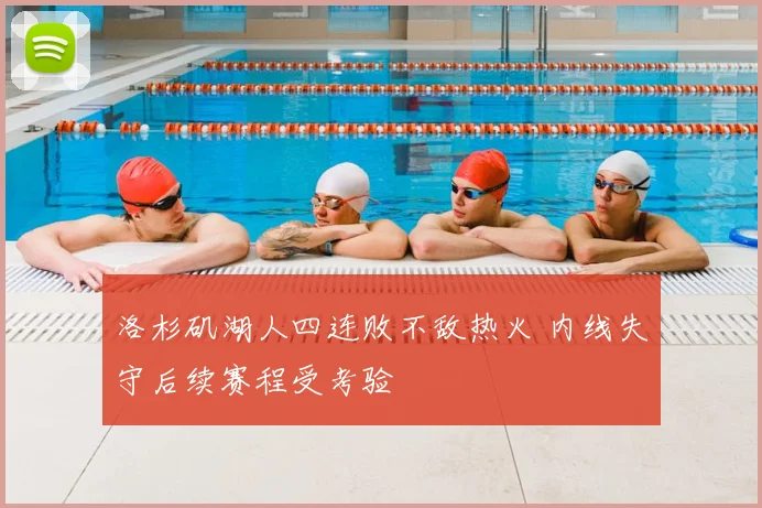 洛杉矶湖人四连败不敌热火 内线失守后续赛程受考验