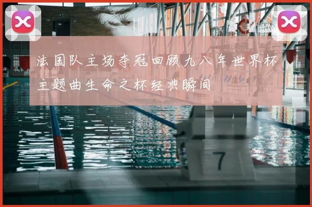法国队主场夺冠回顾九八年世界杯主题曲生命之杯经典瞬间