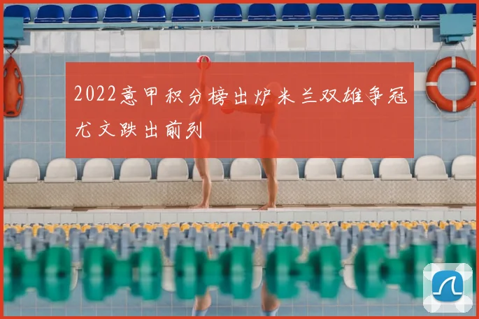 2022意甲积分榜出炉米兰双雄争冠尤文跌出前列