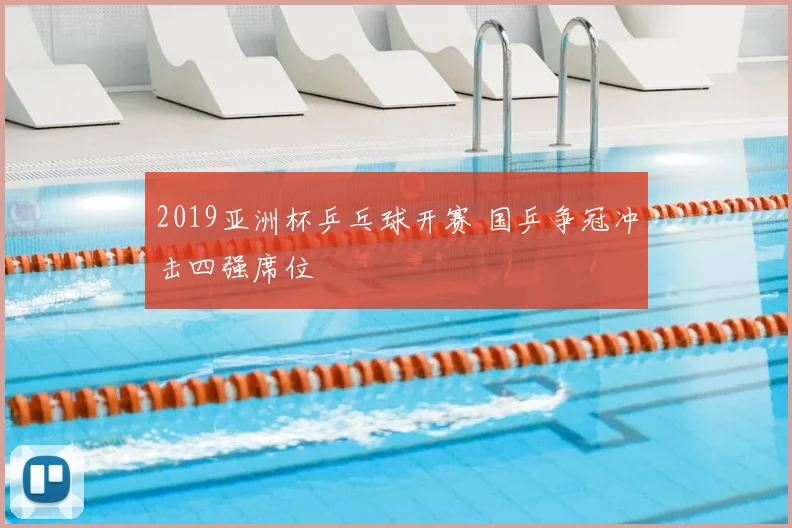 2019亚洲杯乒乓球开赛 国乒争冠冲击四强席位