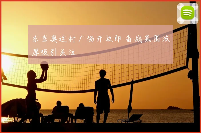 东京奥运村广场开放即 备战氛围浓厚吸引关注