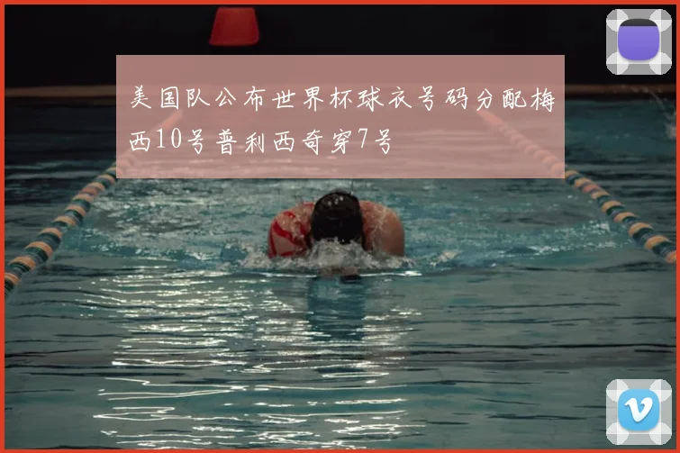 美国队公布世界杯球衣号码分配梅西10号普利西奇穿7号