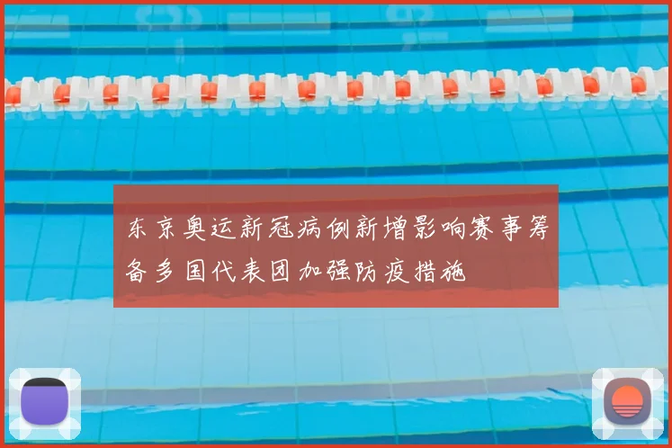 东京奥运新冠病例新增影响赛事筹备多国代表团加强防疫措施