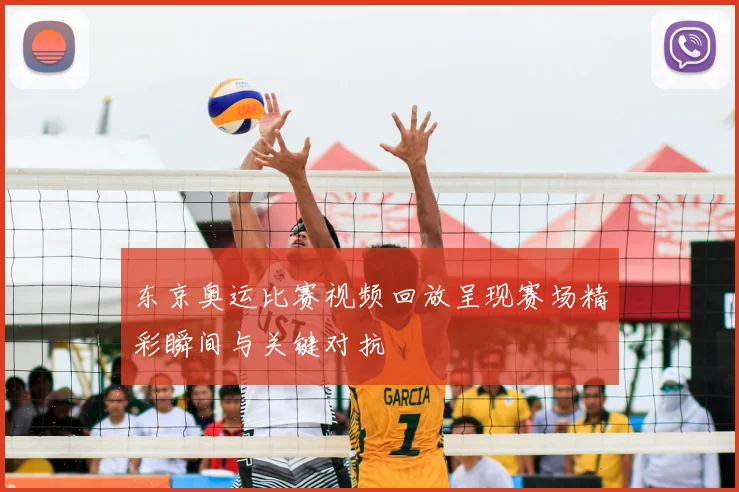 东京奥运比赛视频回放呈现赛场精彩瞬间与关键对抗