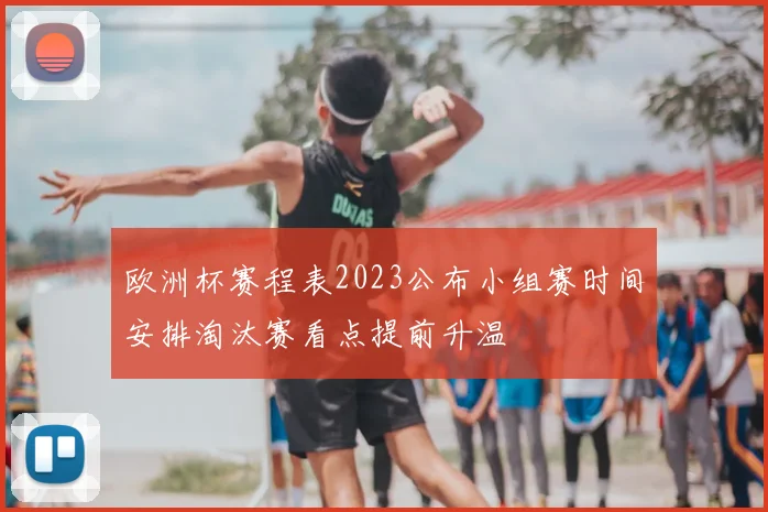 欧洲杯赛程表2023公布小组赛时间安排淘汰赛看点提前升温