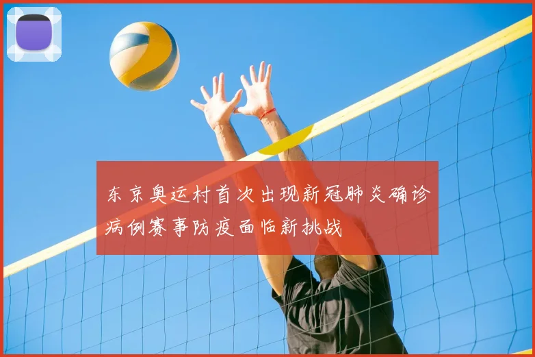东京奥运村首次出现新冠肺炎确诊病例赛事防疫面临新挑战