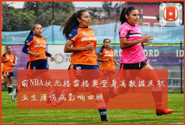 前NBA状元格雷格奥登身高数据及职业生涯伤病影响回顾