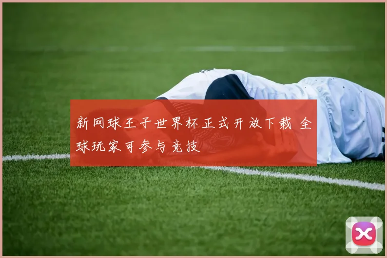 新网球王子世界杯正式开放下载 全球玩家可参与竞技