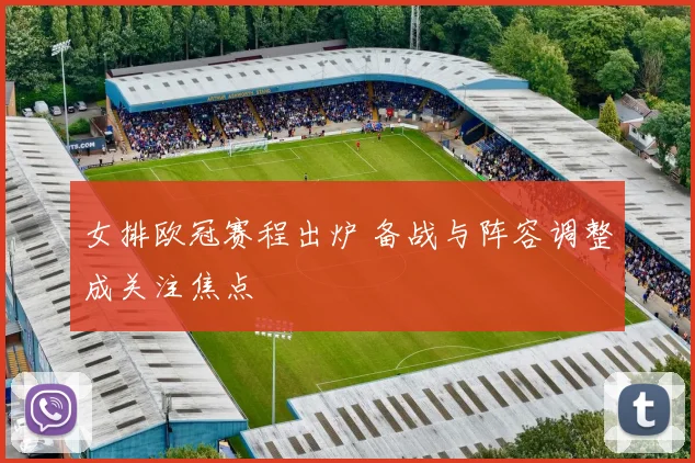 女排欧冠赛程出炉 备战与阵容调整成关注焦点