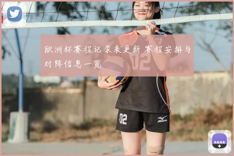 欧洲杯赛程记录表更新 赛程安排与对阵信息一览