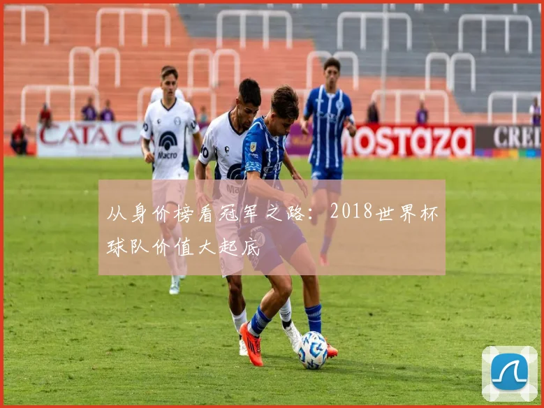 从身价榜看冠军之路:2018世界杯球队价值大起底