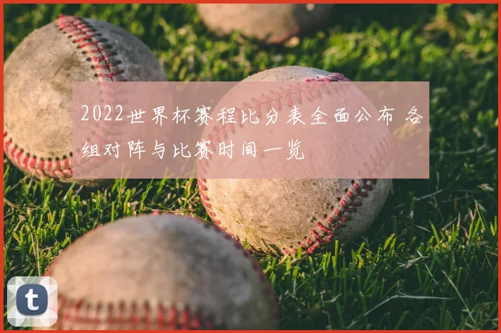 2022世界杯赛程比分表全面公布 各组对阵与比赛时间一览