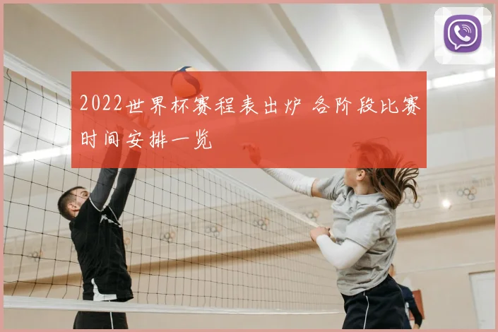 2022世界杯赛程表出炉 各阶段比赛时间安排一览