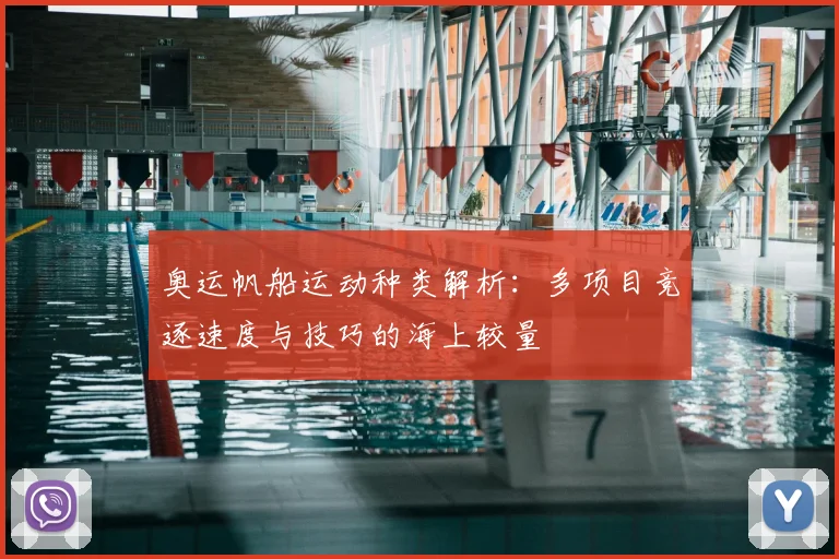 奥运帆船运动种类解析：多项目竞逐速度与技巧的海上较量