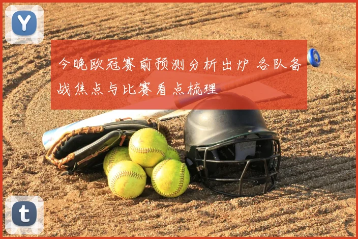 今晚欧冠赛前预测分析出炉 各队备战焦点与比赛看点梳理