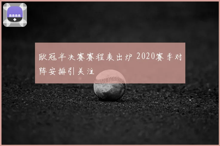 欧冠半决赛赛程表出炉 2020赛季对阵安排引关注