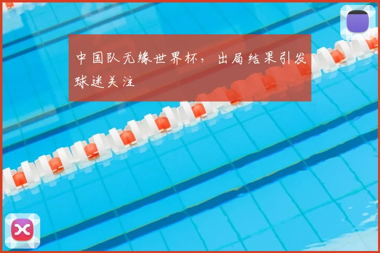 中国队无缘世界杯，出局结果引发球迷关注