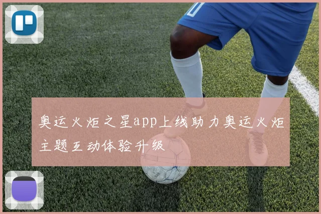 奥运火炬之星app上线助力奥运火炬主题互动体验升级