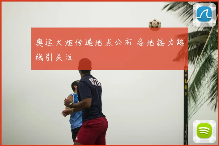 奥运火炬传递地点公布 各地接力路线引关注