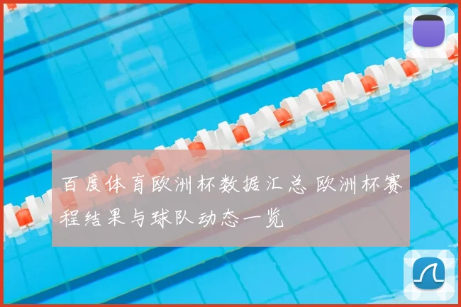 百度体育欧洲杯数据汇总 欧洲杯赛程结果与球队动态一览