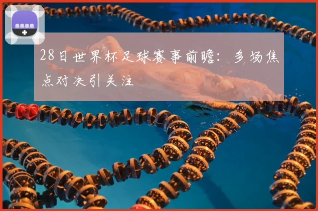 28日世界杯足球赛事前瞻：多场焦点对决引关注