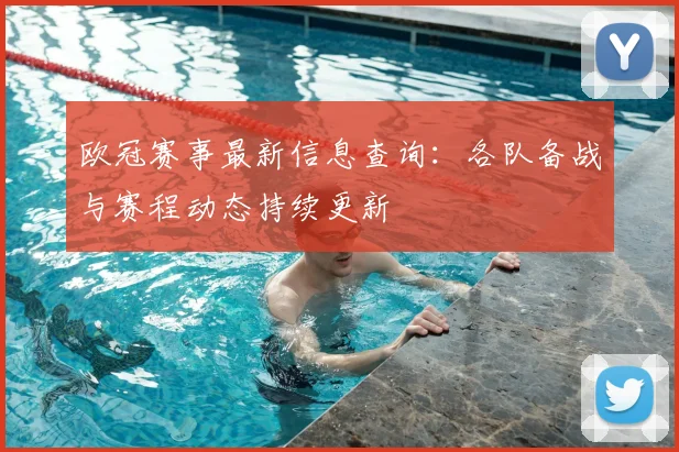 欧冠赛事最新信息查询：各队备战与赛程动态持续更新