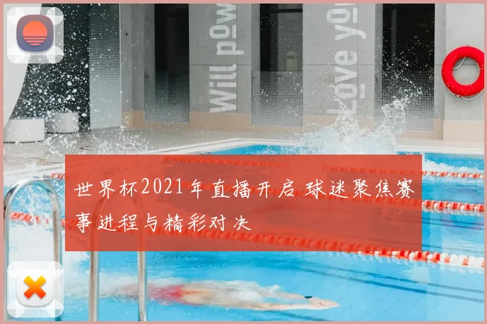 世界杯2021年直播开启 球迷聚焦赛事进程与精彩对决