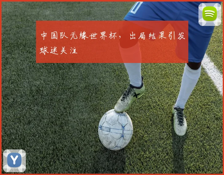 中国队无缘世界杯，出局结果引发球迷关注