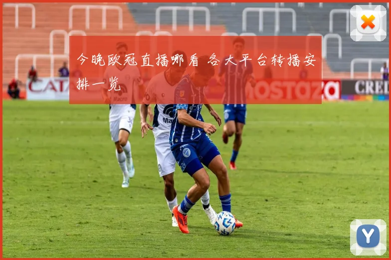 今晚欧冠直播哪看 各大平台转播安排一览