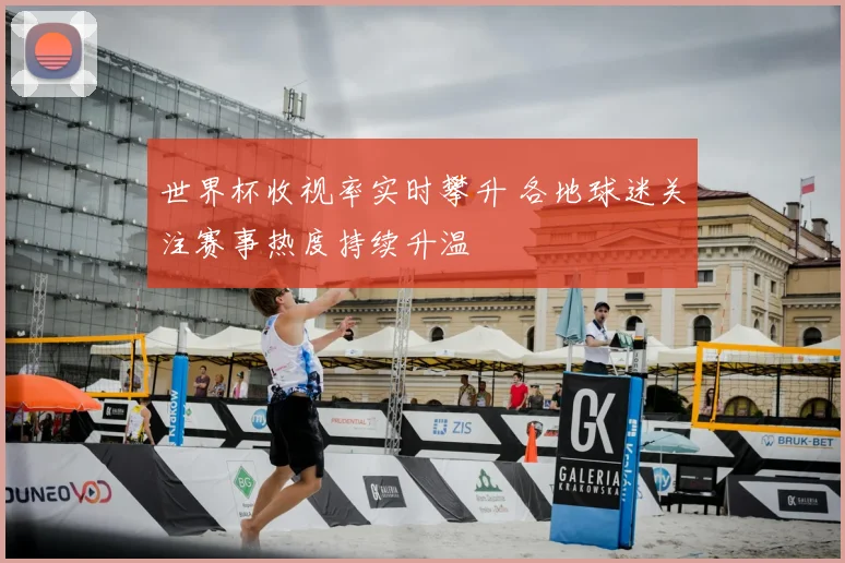 世界杯收视率实时攀升 各地球迷关注赛事热度持续升温