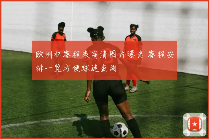 欧洲杯赛程表高清图片曝光 赛程安排一览方便球迷查询