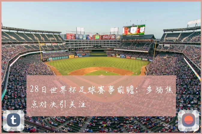 28日世界杯足球赛事前瞻：多场焦点对决引关注