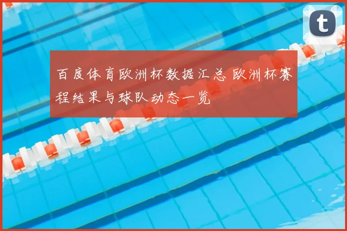 百度体育欧洲杯数据汇总 欧洲杯赛程结果与球队动态一览