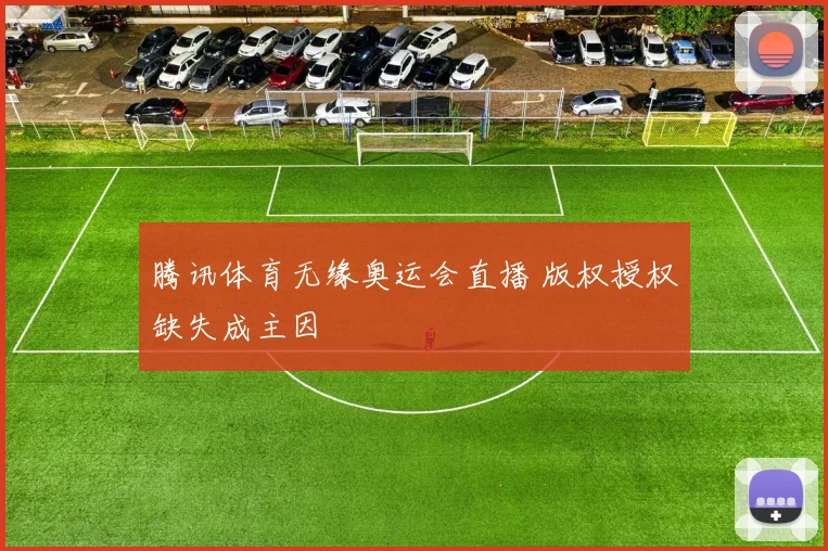 腾讯体育无缘奥运会直播 版权授权缺失成主因