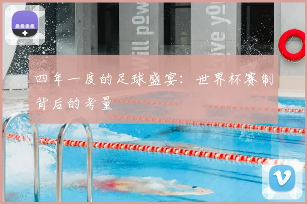 四年一度的足球盛宴：世界杯赛制背后的考量
