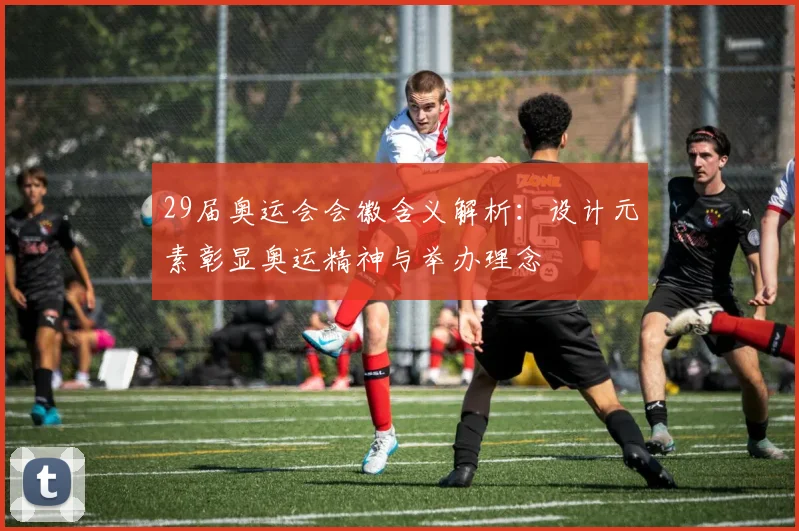 29届奥运会会徽含义解析：设计元素彰显奥运精神与举办理念